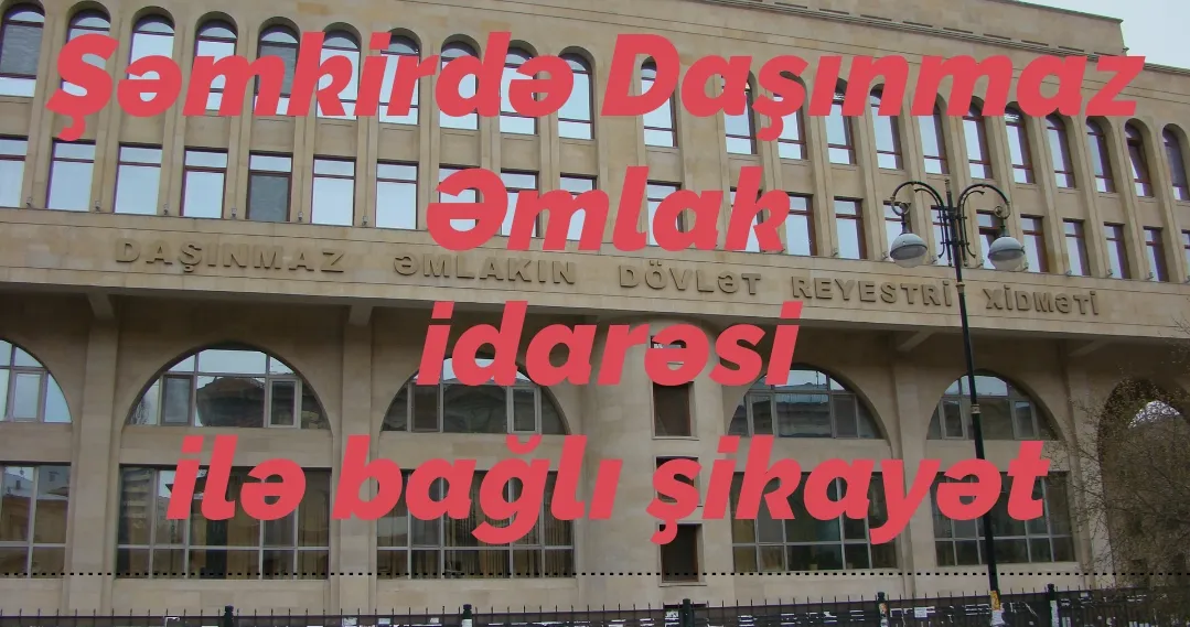 Şəmkirdə bələdiyyə sədrləri Daşınmaz Əmlakın 11 saylı Şəmkir ərazi idarəsindən və onun rəisindən şikayət edirlər